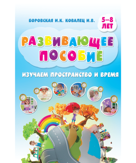Изучаем пространство и время. Развивающее пособие 5-8 лет